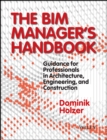 The BIM Manager's Handbook : Guidance for Professionals in Architecture, Engineering, and Construction - eBook