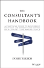 The Consultant's Handbook : A Practical Guide to Delivering High-value and Differentiated Services in a Competitive Marketplace - Book
