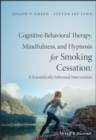 Cognitive-Behavioral Therapy, Mindfulness, and Hypnosis for Smoking Cessation : A Scientifically Informed Intervention - eBook