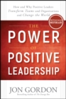 The Power of Positive Leadership : How and Why Positive Leaders Transform Teams and Organizations and Change the World - eBook