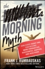 The Morning Myth : How Every Night Owl Can Become More Productive, Successful, Happier, and Healthier - Book