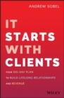 It Starts With Clients : Your 100-Day Plan to Build Lifelong Relationships and Revenue - Book
