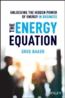 The Energy Equation : Unlocking the Hidden Power of Energy in Business - Book
