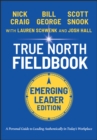 True North Fieldbook, Emerging Leader Edition : The Emerging Leader's Guide to Leading Authentically in Today's Workplace - eBook