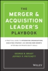 The Merger & Acquisition Leader's Playbook : A Practical Guide to Integrating Organizations, Executing Strategy, and Driving New Growth after M&A or Private Equity Deals - Book