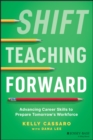 Shift Teaching Forward : Advancing Career Skills to Prepare Tomorrow's Workforce - eBook