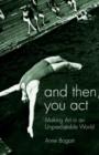 And Then, You Act : Making Art in an Unpredictable World - eBook