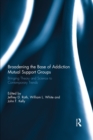 Broadening the Base of Addiction Mutual Support Groups : Bringing Theory and Science to Contemporary Trends - eBook