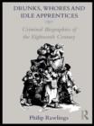 Drunks, Whores and Idle Apprentices : Criminal Biographies of the Eighteenth Century - eBook