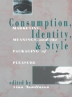 Consumption, Identity and Style : Marketing, meanings, and the packaging of pleasure - eBook