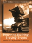 Knowing Nothing, Staying Stupid : Elements for a Psychoanalytic Epistemology - eBook