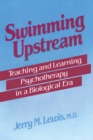 Swimming Upstream : Teaching and Learning Psychotherapy in a Biological Era - eBook