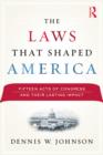 The Laws That Shaped America : Fifteen Acts of Congress and Their Lasting Impact - eBook
