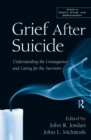 Grief After Suicide : Understanding the Consequences and Caring for the Survivors - eBook