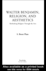 Walter Benjamin, Religion and Aesthetics : Rethinking Religion through the Arts - eBook