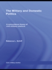 The Military and Domestic Politics : A Concordance Theory of Civil-Military Relations - eBook