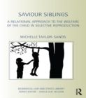 Saviour Siblings : A Relational Approach to the Welfare of the Child in Selective Reproduction - eBook