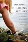 Deciding Children's Futures : An Expert Guide to Assessments for Safeguarding and Promoting Children's Welfare in the Family Court - eBook