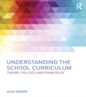 Understanding the School Curriculum : Theory, politics and principles - eBook