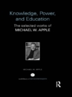 Knowledge, Power, and Education : The Selected Works of Michael W. Apple - eBook