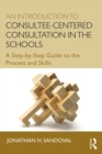 An Introduction to Consultee-Centered Consultation in the Schools : A Step-by-Step Guide to the Process and Skills - eBook