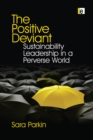 The Positive Deviant : Sustainability Leadership in a Perverse World - eBook
