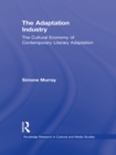 The Adaptation Industry : The Cultural Economy of Contemporary Literary Adaptation - eBook