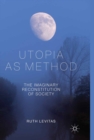 Utopia as Method : The Imaginary Reconstitution of Society - eBook