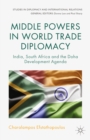 Middle Powers in World Trade Diplomacy : India, South Africa and the Doha Development Agenda - eBook