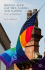 Middle-Aged Gay Men, Ageing and Ageism : Over the Rainbow? - eBook