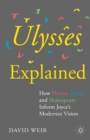Ulysses Explained : How Homer, Dante, and Shakespeare Inform Joyce's Modernist Vision - eBook