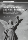 Masculinity, Class and Music Education : Boys Performing Middle-Class Masculinities through Music - eBook