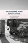 Russia, Eurasia and the New Geopolitics of Energy : Confrontation and Consolidation - eBook