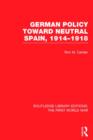 German Policy Toward Neutral Spain, 1914-1918 (RLE The First World War) - Book