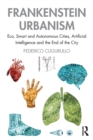 Frankenstein Urbanism : Eco, Smart and Autonomous Cities, Artificial Intelligence and the End of the City - Book