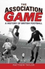The Association Game : A History of British Football - Book