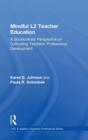Mindful L2 Teacher Education : A Sociocultural Perspective on Cultivating Teachers' Professional Development - Book