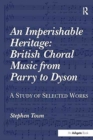 An Imperishable Heritage: British Choral Music from Parry to Dyson : A Study of Selected Works - Book