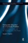 Democratic Education as a Curricular Problem : Historical Consciousness and the Moralizing Limits of the Present - Book