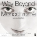 Way Beyond Monochrome 2e : Advanced Techniques for Traditional Black & White Photography including digital negatives and hybrid printing - Book