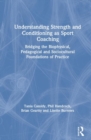 Understanding Strength and Conditioning as Sport Coaching : Bridging the Biophysical, Pedagogical and Sociocultural Foundations of Practice - Book