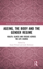 Ageing, the Body and the Gender Regime : Health, Illness and Disease Across the Life Course - Book