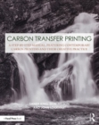 Carbon Transfer Printing : A Step-by-Step Manual, Featuring Contemporary Carbon Printers and Their Creative Practice - Book