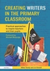 Creating Writers in the Primary Classroom : Practical Approaches to Inspire Teachers and their Pupils - Book