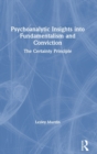 Psychoanalytic Insights into Fundamentalism and Conviction : The Certainty Principle - Book