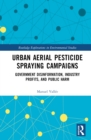 Urban Aerial Pesticide Spraying Campaigns : Government Disinformation, Industry Profits, and Public Harm - Book