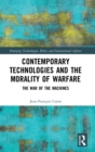 Contemporary Technologies and the Morality of Warfare : The War of the Machines - Book