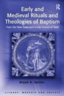 Early and Medieval Rituals and Theologies of Baptism : From the New Testament to the Council of Trent - Book
