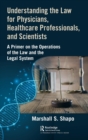 Understanding the Law for Physicians, Healthcare Professionals, and Scientists : A Primer on the Operations of the Law and the Legal System - Book