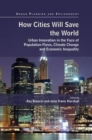 How Cities Will Save the World : Urban Innovation in the Face of Population Flows, Climate Change and Economic Inequality - Book
